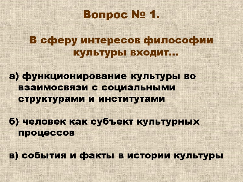 Вопрос № 1. В сферу интересов философии культуры входит… а) функционирование культуры Вопрос № 1. В сферу интересов философии культуры входит… а) функционирование культуры